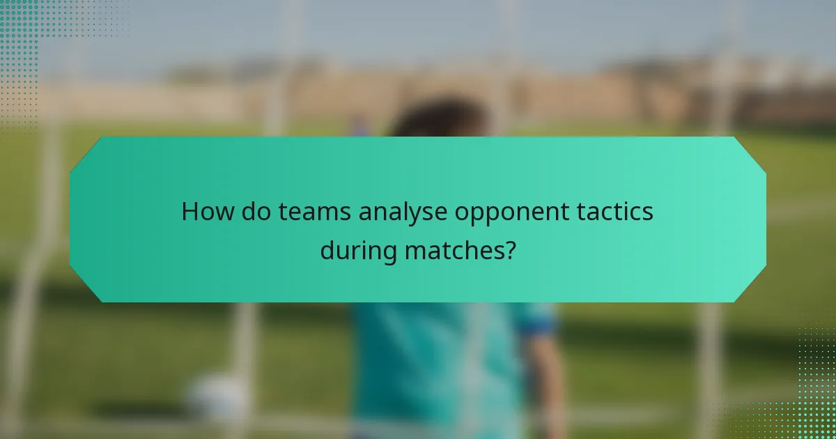 How do teams analyse opponent tactics during matches?