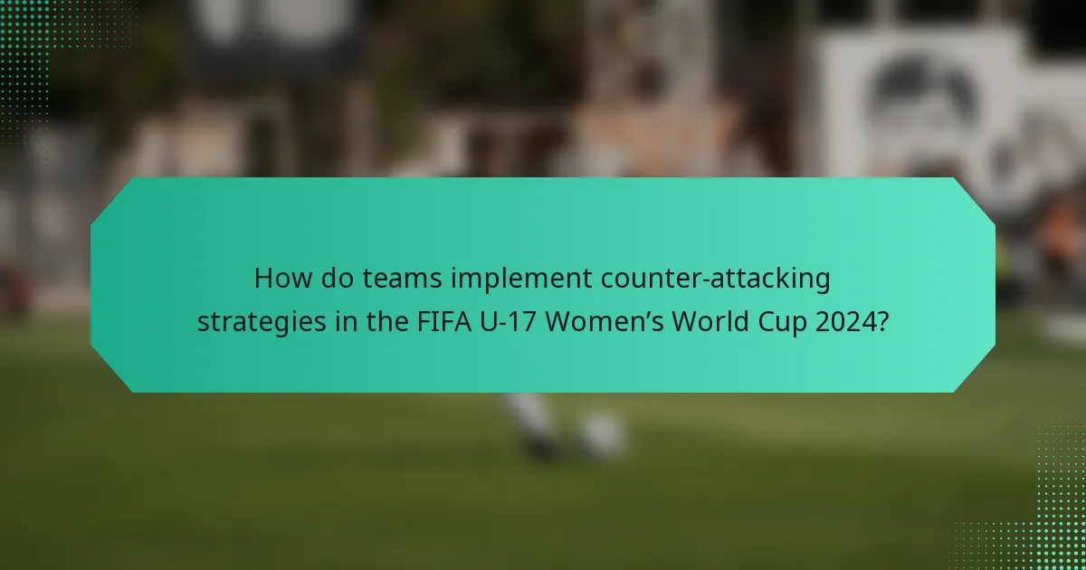 How do teams implement counter-attacking strategies in the FIFA U-17 Women’s World Cup 2024?