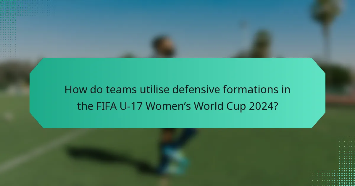 How do teams utilise defensive formations in the FIFA U-17 Women’s World Cup 2024?