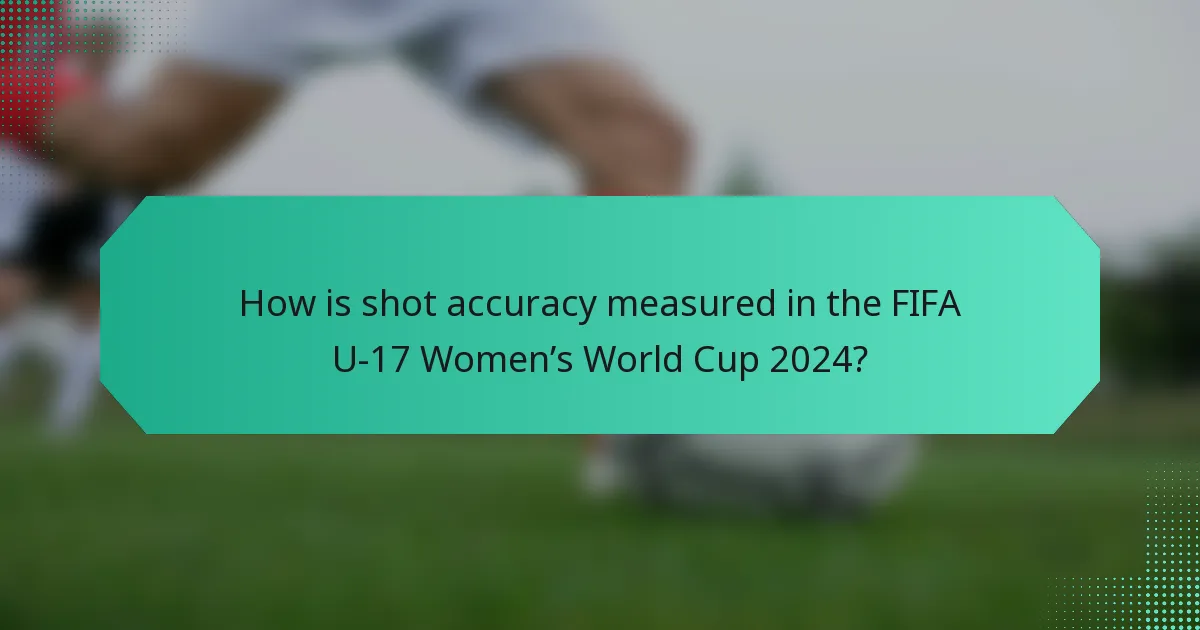 How is shot accuracy measured in the FIFA U-17 Women’s World Cup 2024?