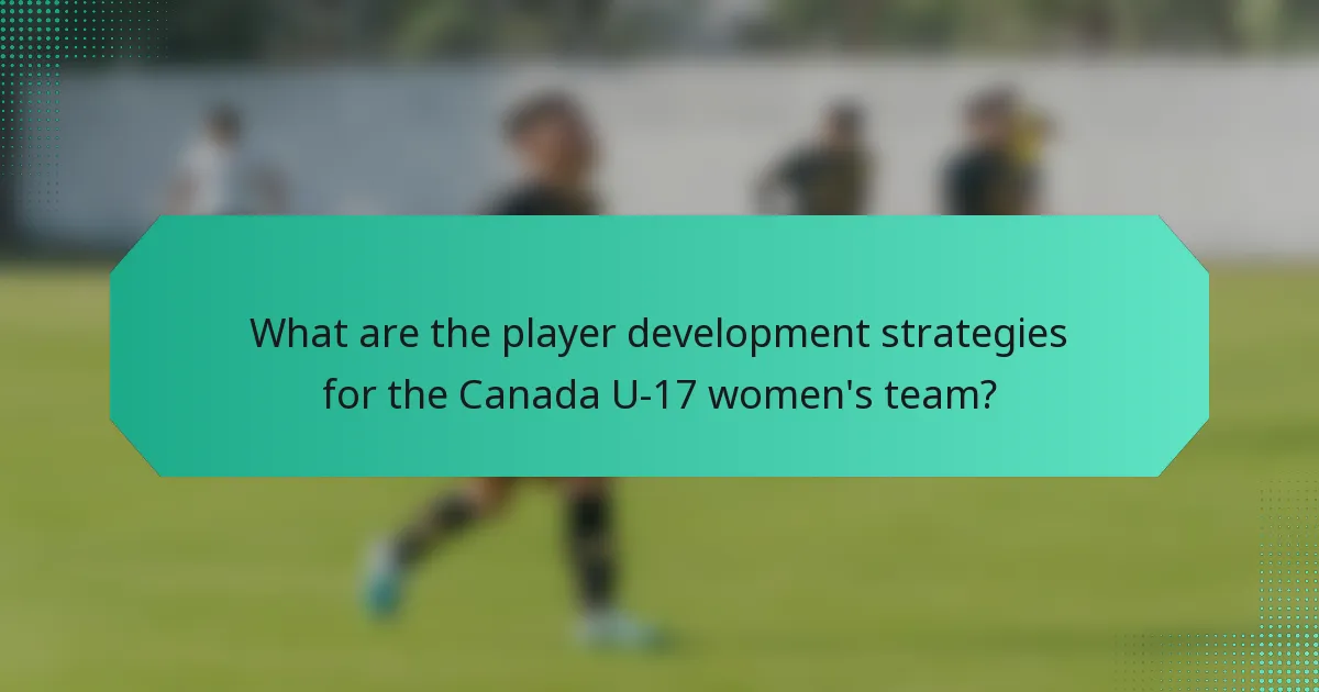 What are the player development strategies for the Canada U-17 women's team?