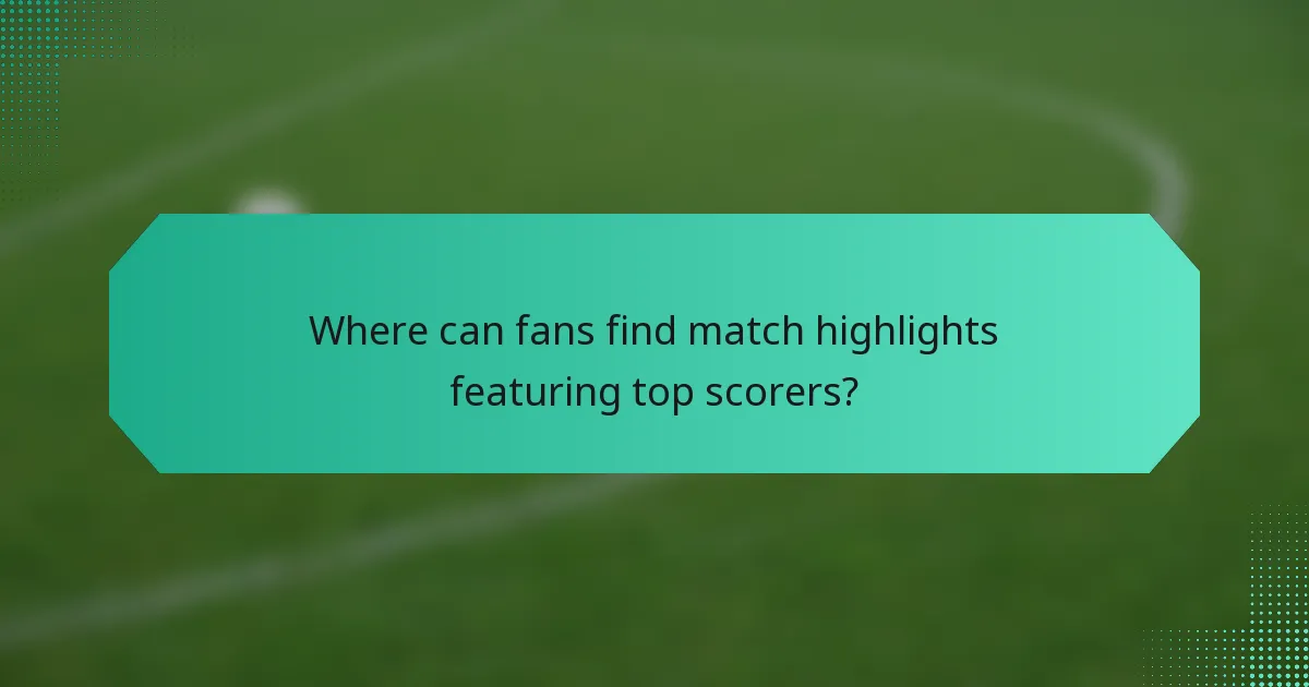 Where can fans find match highlights featuring top scorers?