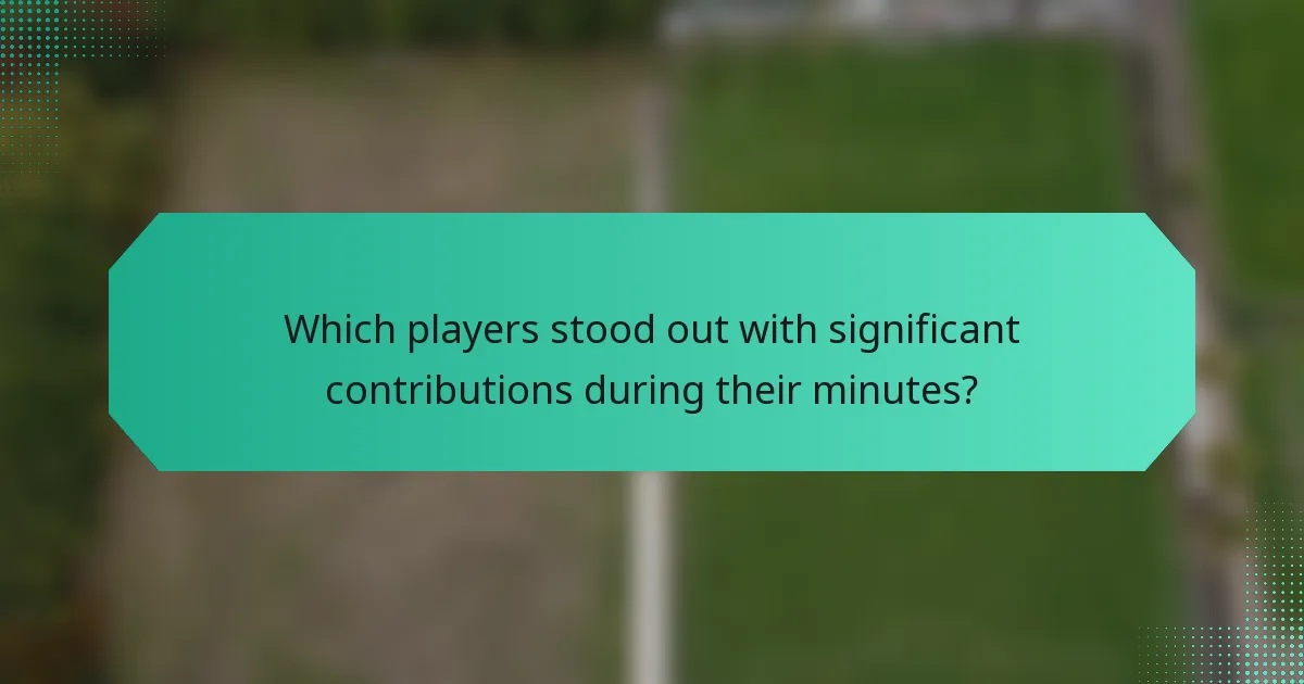 Which players stood out with significant contributions during their minutes?
